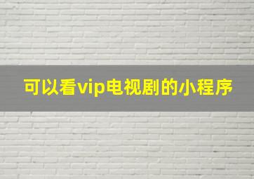 可以看vip电视剧的小程序