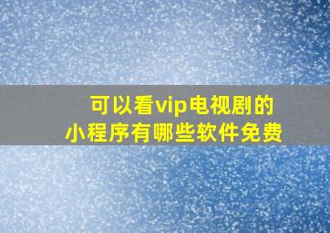 可以看vip电视剧的小程序有哪些软件免费