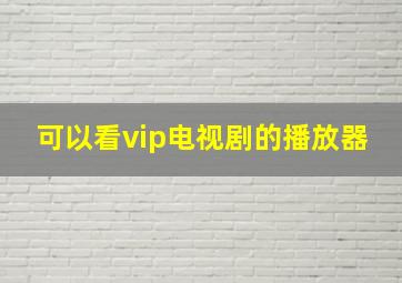 可以看vip电视剧的播放器