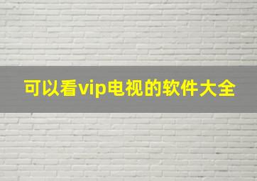 可以看vip电视的软件大全