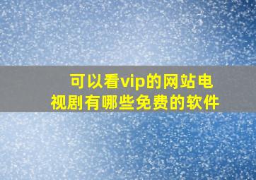 可以看vip的网站电视剧有哪些免费的软件