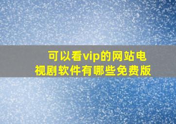 可以看vip的网站电视剧软件有哪些免费版