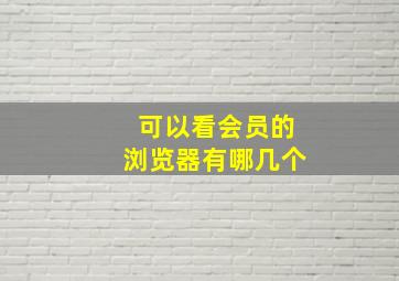 可以看会员的浏览器有哪几个