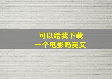 可以给我下载一个电影吗英文