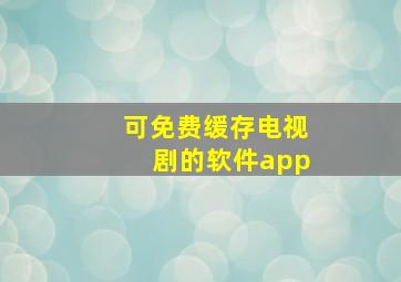 可免费缓存电视剧的软件app