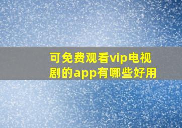 可免费观看vip电视剧的app有哪些好用