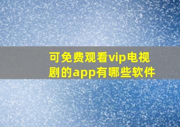 可免费观看vip电视剧的app有哪些软件