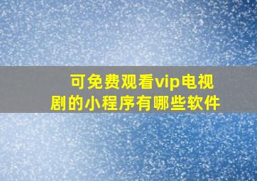 可免费观看vip电视剧的小程序有哪些软件