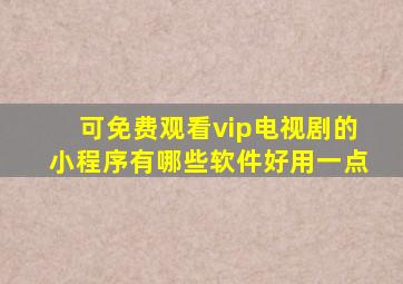 可免费观看vip电视剧的小程序有哪些软件好用一点