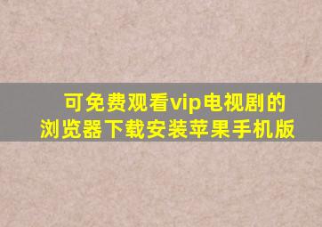 可免费观看vip电视剧的浏览器下载安装苹果手机版