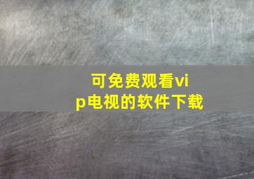 可免费观看vip电视的软件下载