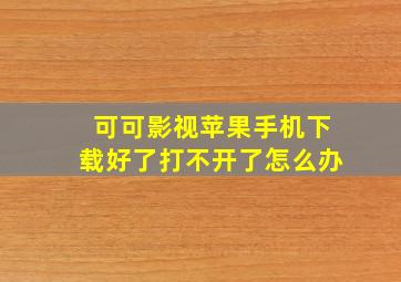 可可影视苹果手机下载好了打不开了怎么办