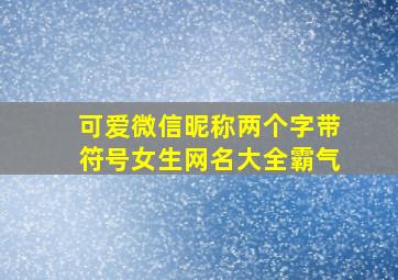 可爱微信昵称两个字带符号女生网名大全霸气