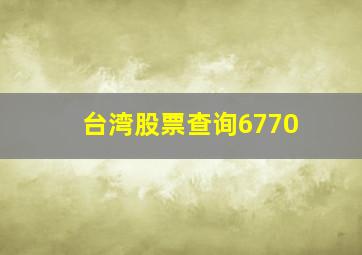 台湾股票查询6770