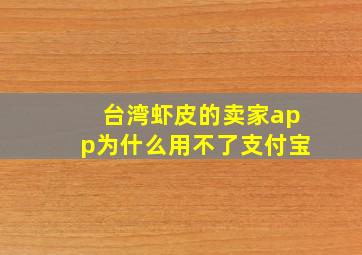 台湾虾皮的卖家app为什么用不了支付宝