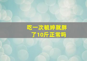 吃一次毓婷就胖了10斤正常吗