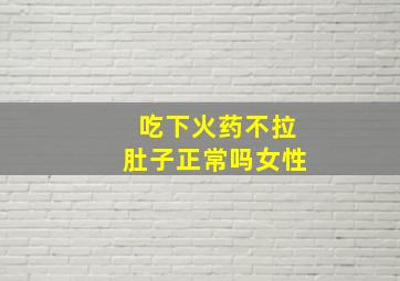 吃下火药不拉肚子正常吗女性