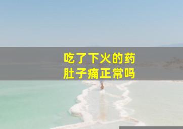 吃了下火的药肚子痛正常吗