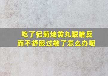 吃了杞菊地黄丸眼睛反而不舒服过敏了怎么办呢