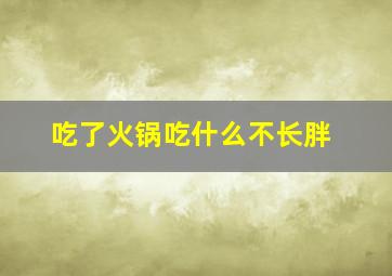 吃了火锅吃什么不长胖