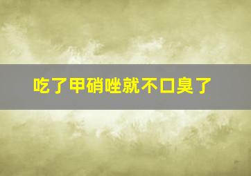 吃了甲硝唑就不口臭了