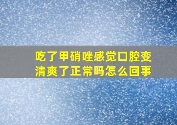 吃了甲硝唑感觉口腔变清爽了正常吗怎么回事