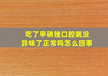 吃了甲硝锉口腔就没异味了正常吗怎么回事