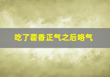 吃了藿香正气之后咯气