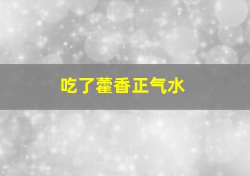 吃了藿香正气水