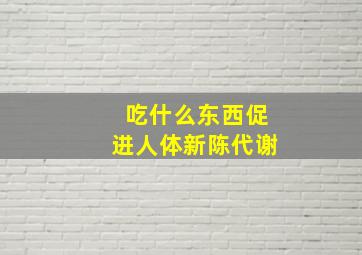 吃什么东西促进人体新陈代谢