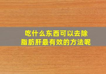 吃什么东西可以去除脂肪肝最有效的方法呢