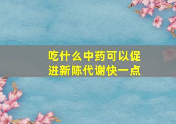 吃什么中药可以促进新陈代谢快一点