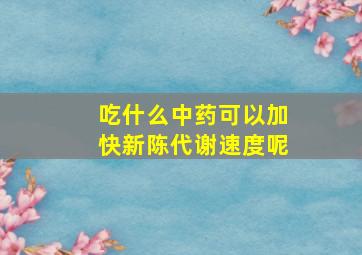 吃什么中药可以加快新陈代谢速度呢