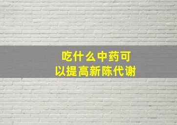 吃什么中药可以提高新陈代谢