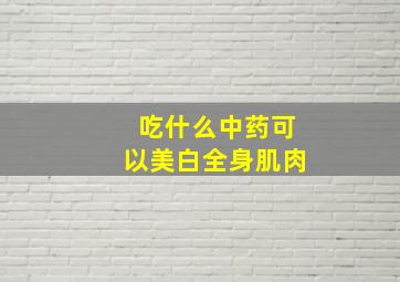 吃什么中药可以美白全身肌肉