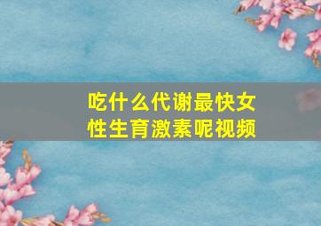 吃什么代谢最快女性生育激素呢视频