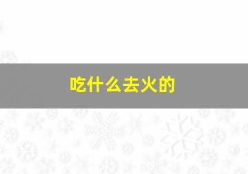 吃什么去火的