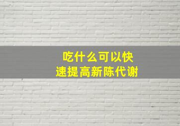 吃什么可以快速提高新陈代谢