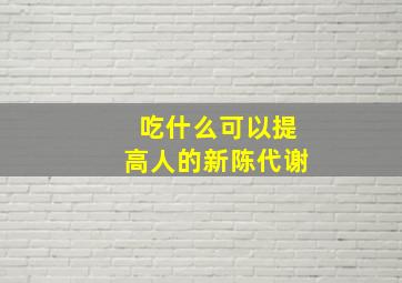 吃什么可以提高人的新陈代谢