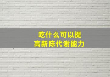 吃什么可以提高新陈代谢能力