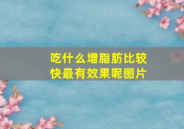 吃什么增脂肪比较快最有效果呢图片