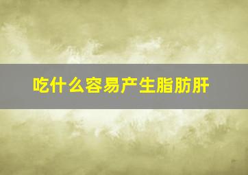 吃什么容易产生脂肪肝