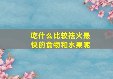 吃什么比较祛火最快的食物和水果呢