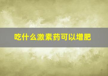 吃什么激素药可以增肥