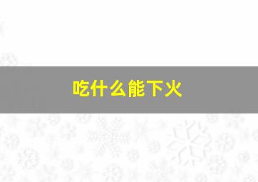 吃什么能下火