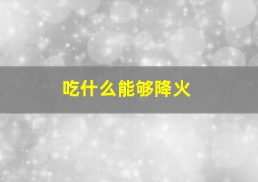 吃什么能够降火