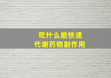 吃什么能快速代谢药物副作用