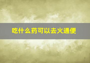 吃什么药可以去火通便