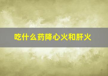 吃什么药降心火和肝火