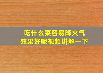 吃什么菜容易降火气效果好呢视频讲解一下